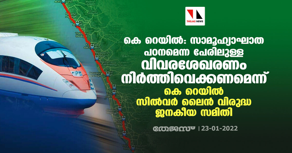 കെ.റെയില്‍: സാമൂഹ്യാഘാത പഠനമെന്ന പേരിലുള്ള വിവരശേഖരണം നിര്‍ത്തിവെക്കണമെന്ന് കെ.റെയില്‍ സില്‍വര്‍ ലൈന്‍ വിരുദ്ധ ജനകീയ സമിതി
