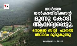 വാര്‍ത്ത നല്‍കാതിരിക്കാന്‍ മൂന്നു കോടി ആവശ്യപ്പെട്ടു; നോളജ് സിറ്റി-ചാനല്‍ വിവാദം മുറുകുന്നു