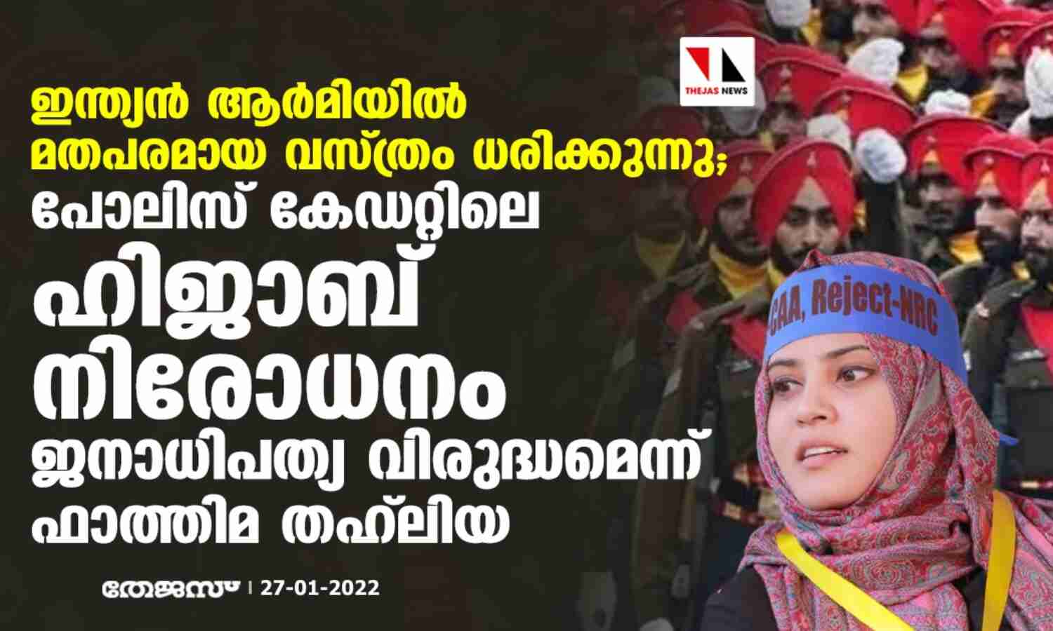 ഇന്ത്യന് ആര്മിയില് മതപരമായ വസ്ത്രം ധരിക്കുന്നു; പോലിസ് കേഡറ്റിലെ ഹിജാബ് നിരോധനം ജനാധിപത്യ വിരുദ്ധമെന്ന് ഫാത്തിമ തഹ് ലിയ ഇന്ത്യന് ആര്മിയില് മതപരമായ വസ്ത്രം ധരിക്കുന്നു; പോലിസ് കേഡറ്റിലെ ഹിജാബ് നിരോധനം ജനാധിപത്യ വിരുദ്ധമെന്ന് ഫാത്തിമ തഹ് ലിയ