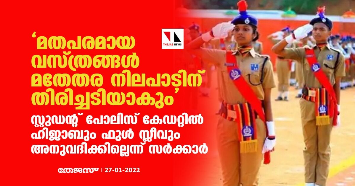 മതപരമായ വസ്ത്രങ്ങള്‍ മതേതര നിലപാടിന് തിരിച്ചടിയാകും;സ്റ്റുഡന്റ് പോലിസ് കേഡറ്റില്‍ ഹിജാബും ഫുള്‍ സ്ലീവും അനുവദിക്കില്ലെന്ന് സര്‍ക്കാര്‍