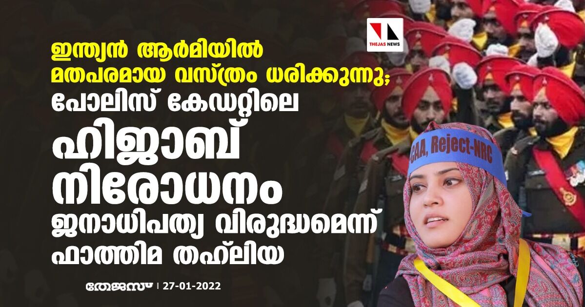 ഇന്ത്യന്‍ ആര്‍മിയില്‍ മതപരമായ വസ്ത്രം ധരിക്കുന്നു; പോലിസ് കേഡറ്റിലെ ഹിജാബ് നിരോധനം ജനാധിപത്യ വിരുദ്ധമെന്ന് ഫാത്തിമ തഹ് ലിയ