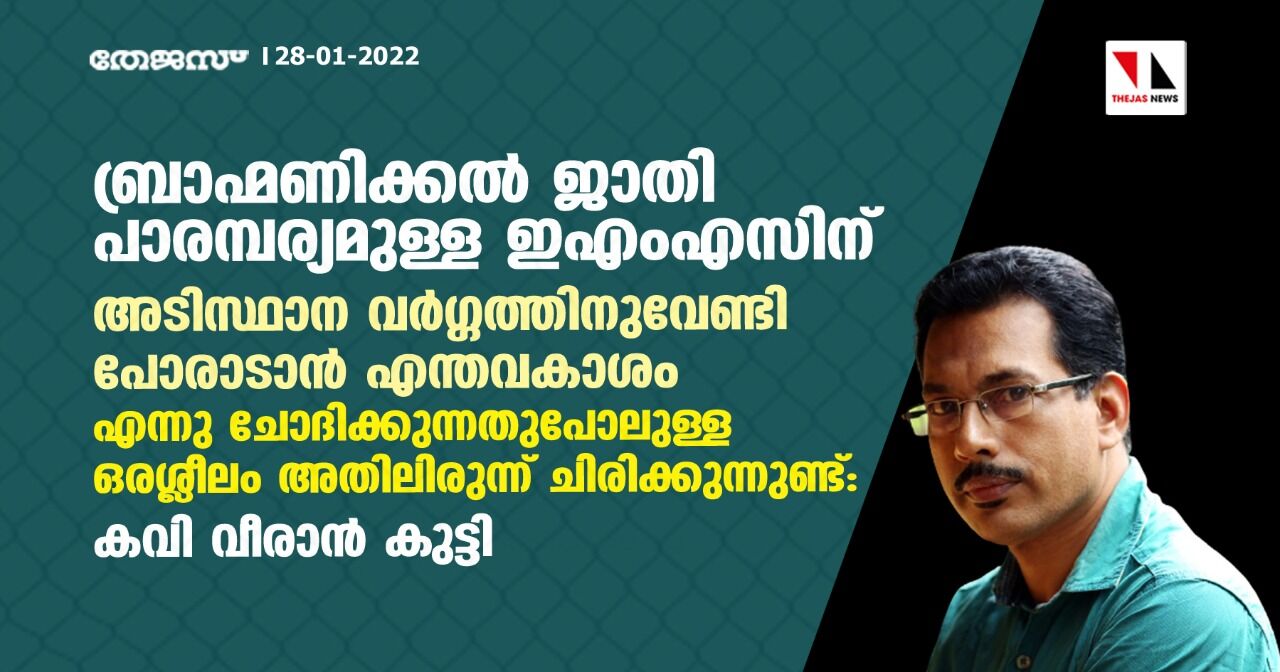 ബ്രാഹ്മണിക്കൽ ജാതി പാരമ്പര്യമുള്ള ഇഎംഎസിന് അടിസ്ഥാന വർഗ്ഗത്തിനുവേണ്ടി പോരാടാൻ എന്തവകാശം എന്നു ചോദിക്കുന്നതുപോലുള്ള ഒരശ്ലീലം അതിലിരുന്ന് ചിരിക്കുന്നുണ്ട്: കവി വീരാൻ കുട്ടി ബ്രാഹ്മണിക്കൽ ജാതി പാരമ്പര്യമുള്ള ഇഎംഎസിന് അടിസ്ഥാന വർഗ്ഗത്തിനുവേണ്ടി പോരാടാൻ എന്തവകാശം എന്നു ചോദിക്കുന്നതുപോലുള്ള ഒരശ്ലീലം അതിലിരുന്ന് ചിരിക്കുന്നുണ്ട്: കവി വീരാൻ കുട്ടി