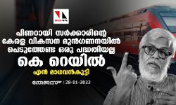 പിണറായി സർക്കാരിൻ്റെ കേരള വികസന മുൻഗണനയിൽ പെടുത്തേണ്ട ഒരു പദ്ധതിയല്ല കെ റെയിൽ: എൻ മാധവൻകുട്ടി