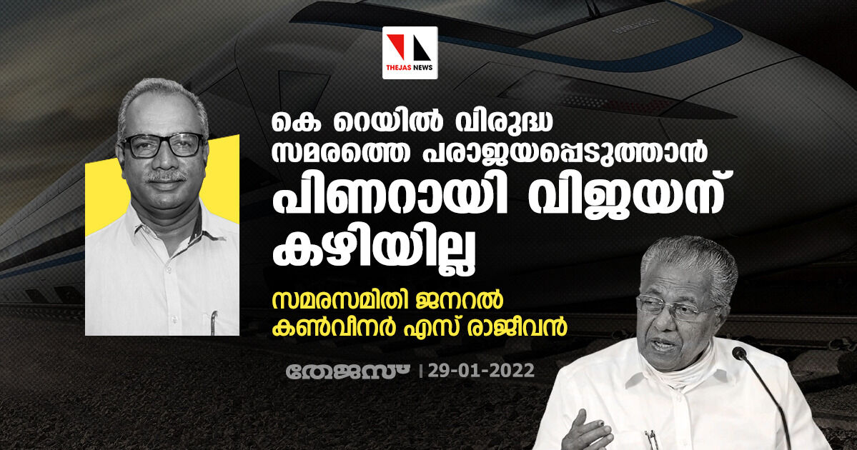 കെ റെയില്‍ വിരുദ്ധ സമരത്തെ പരാജയപ്പെടുത്താന്‍ പിണറായി വിജയന് കഴിയില്ല: സമരസമിതി ജനറല്‍ കണ്‍വീനര്‍ എസ് രാജീവന്‍