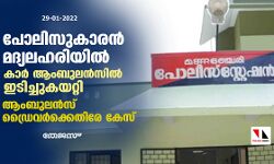 പോലിസുകാരൻ മദ്യലഹരിയിൽ കാർ ആംബുലൻസിൽ ഇടിച്ചുകയറ്റി; ആംബുലൻസ് ഡ്രൈവർക്കെതിരേ കേസ്