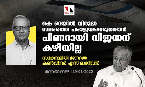കെ റെയില്‍ വിരുദ്ധ സമരത്തെ പരാജയപ്പെടുത്താന്‍ പിണറായി വിജയന് കഴിയില്ല: സമരസമിതി ജനറല്‍ കണ്‍വീനര്‍ എസ് രാജീവന്‍