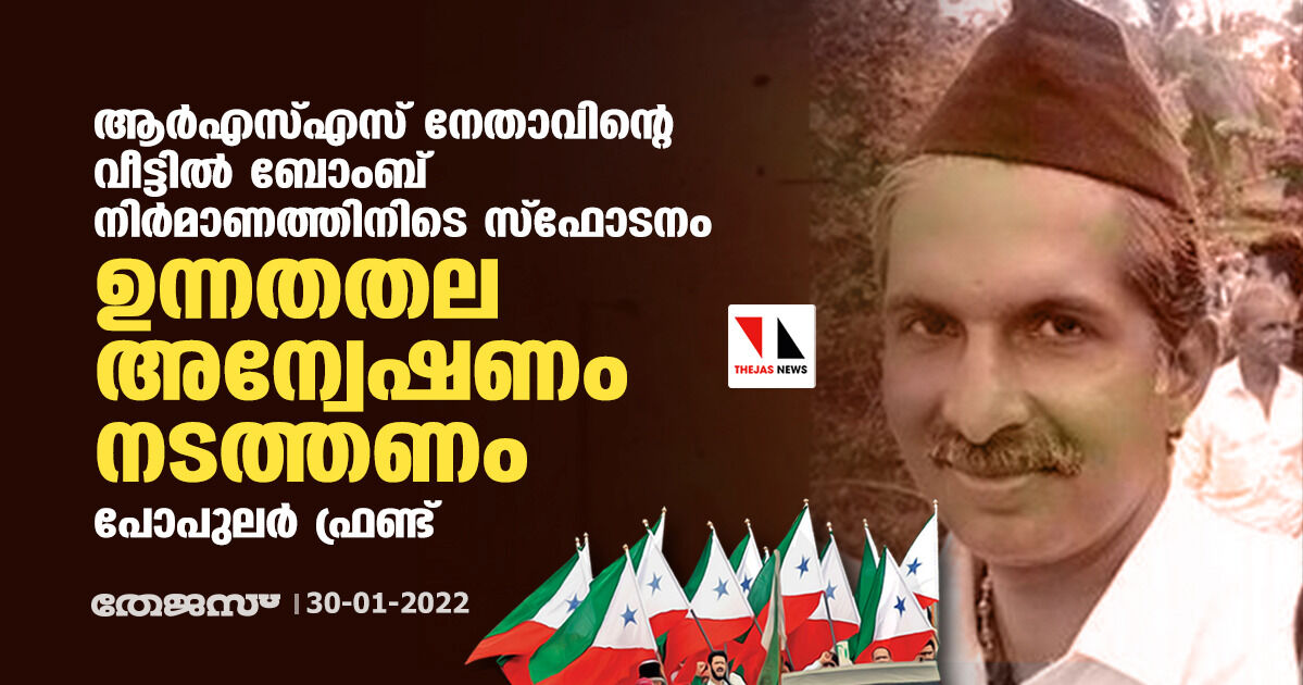 ആര്‍എസ്എസ് നേതാവിന്റെ വീട്ടില്‍ ബോംബ് നിര്‍മാണത്തിനിടെ സ്‌ഫോടനം: ഉന്നതതല അന്വേഷണം നടത്തണം: പോപുലര്‍ ഫ്രണ്ട്