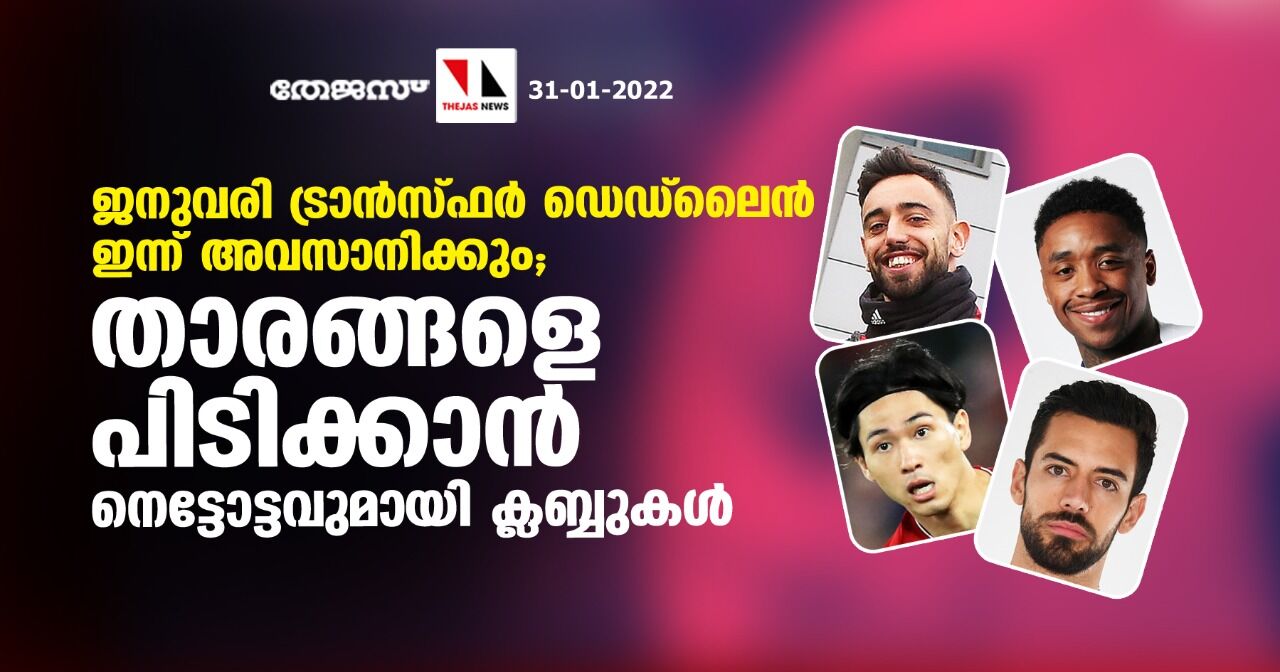 ജനുവരി ട്രാന്‍സ്ഫര്‍ ഡെഡ്‌ലൈന്‍ ഇന്ന് അവസാനിക്കും; താരങ്ങളെ പിടിക്കാന്‍ നെട്ടോട്ടവുമായി ക്ലബ്ബുകള്‍