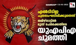 എല്‍ടിടിഇ പുനസംഘടിപ്പിക്കുന്നെന്ന്; തമിഴ്‌നാട്ടില്‍ മൂന്ന് പേര്‍ക്കെതിരേ യുഎപിഎ ചുമത്തി