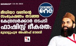 മീഡിയാ വണിന്റെ സംപ്രേഷണം തടഞ്ഞ കേന്ദ്രസര്‍ക്കാര്‍ നടപടി ഫാഷിസ്റ്റ് ഭീകരത: മൂവാറ്റുപുഴ അഷ്‌റഫ് മൗലവി