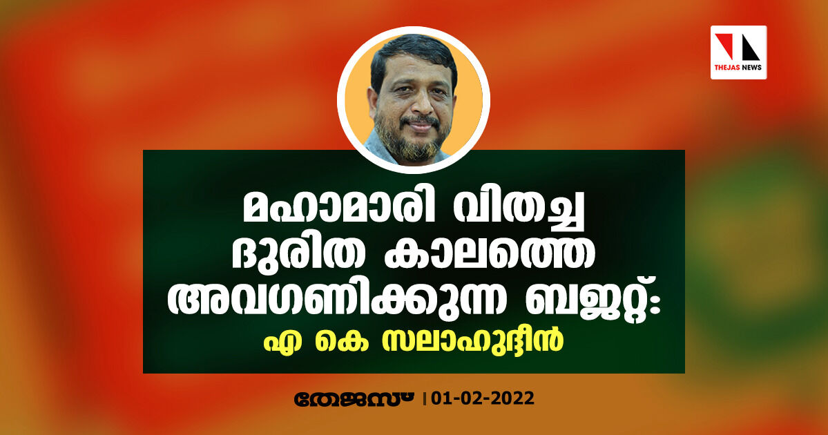 മഹാമാരി വിതച്ച ദുരിത കാലത്തെ അവഗണിക്കുന്ന ബജറ്റ്: എ കെ സലാഹുദ്ദീന്‍