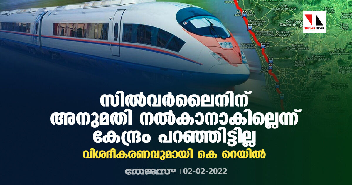 സില്വര്ലൈനിന് അനുമതി നല്കാനാകില്ലെന്നു കേന്ദ്രം പറഞ്ഞിട്ടില്ല; വിശദീകരണവുമായി കെ റെയില് സില്വര്ലൈനിന് അനുമതി നല്കാനാകില്ലെന്നു കേന്ദ്രം പറഞ്ഞിട്ടില്ല; വിശദീകരണവുമായി കെ റെയില്