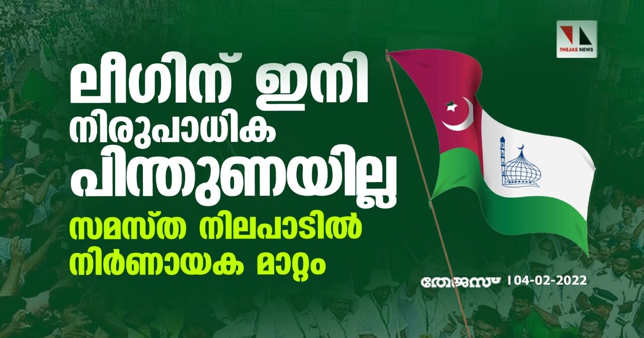 ലീഗിന് ഇനി നിരുപാധിക പിന്തുണയില്ല; സമസ്ത നിലപാടില്‍ നിര്‍ണായക മാറ്റം