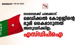 നഗരസഭക്ക് പാലക്കാട് മെഡിക്കൽ കോളജിന്റെ ഭൂമി കൈമാറുന്നത് അനുവദിക്കില്ല: എസ്ഡിപിഐ