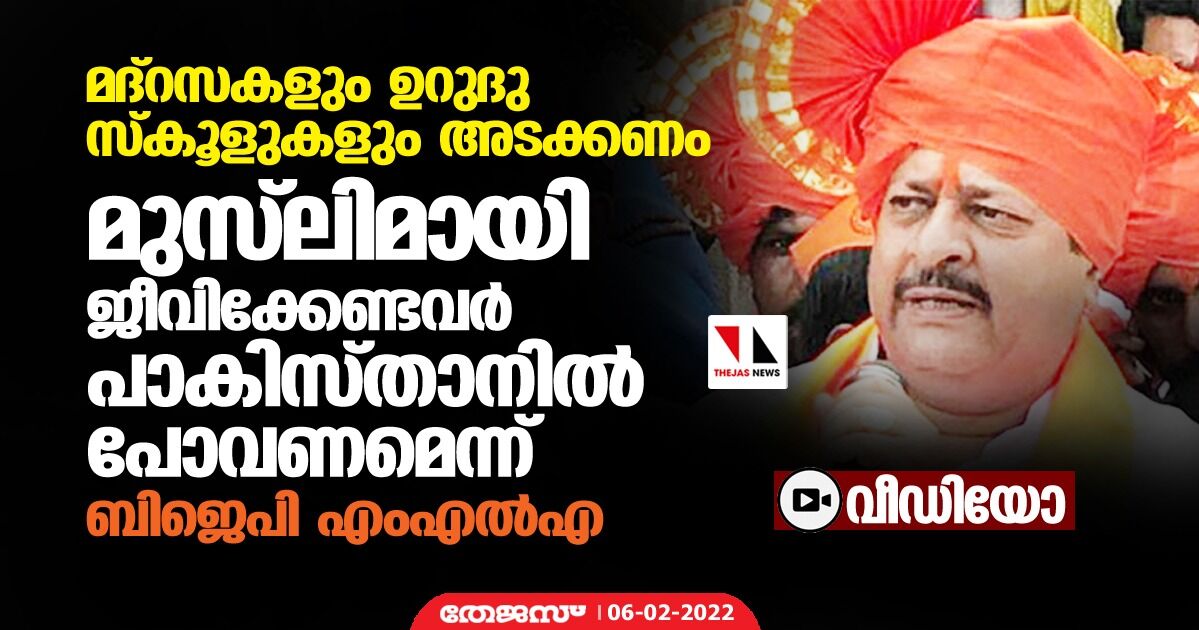 മദ്‌റസകളും ഉറുദു സ്‌കൂളുകളും പൂട്ടണം;  മുസ് ലിമായി ജീവിക്കേണ്ടവര്‍ പാകിസ്താനില്‍ പോവണമെന്ന് ബിജെപി എംഎല്‍എ (വീഡിയോ)