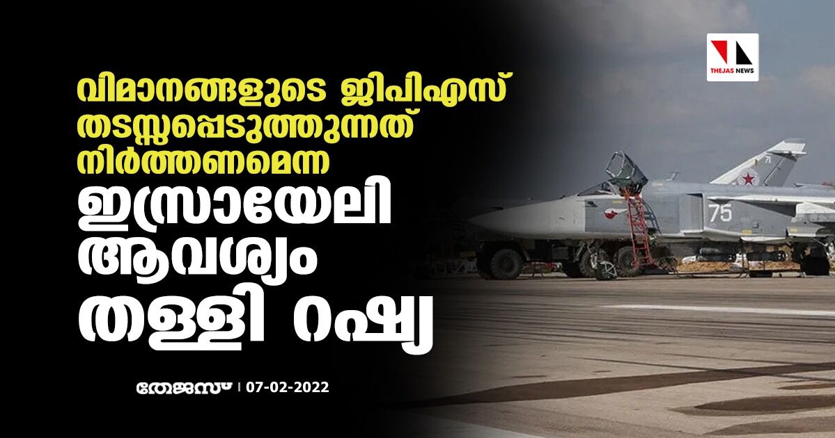 വിമാനങ്ങളുടെ ജിപിഎസ് തടസ്സപ്പെടുത്തുന്നത് നിര്ത്തണമെന്ന ഇസ്രായേലി ആവശ്യം തള്ളി റഷ്യ വിമാനങ്ങളുടെ ജിപിഎസ് തടസ്സപ്പെടുത്തുന്നത് നിര്ത്തണമെന്ന ഇസ്രായേലി ആവശ്യം തള്ളി റഷ്യ