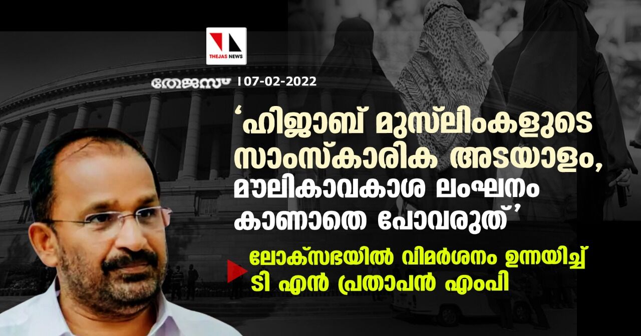 ഹിജാബ് മുസ് ലിംകളുടെ സാംസ്‌കാരിക അടയാളം, മൗലികാവകാശ ലംഘനം കാണാതെ പോവരുത്;  ലോക്‌സഭയില്‍ വിമര്‍ശനം ഉന്നയിച്ച് ടി എന്‍ പ്രതാപന്‍ എംപി