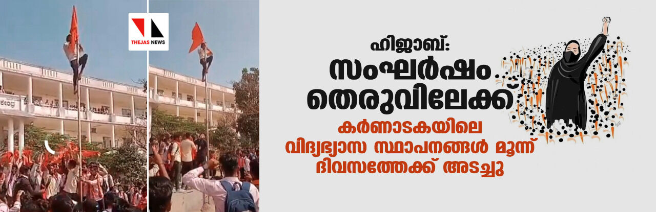 ഹിജാബ്: സംഘര്‍ഷം തെരുവിലേക്ക്;  കര്‍ണാടകയിലെ വിദ്യഭ്യാസ സ്ഥാപനങ്ങള്‍ മൂന്ന് ദിവസത്തേക്ക് അടച്ചു