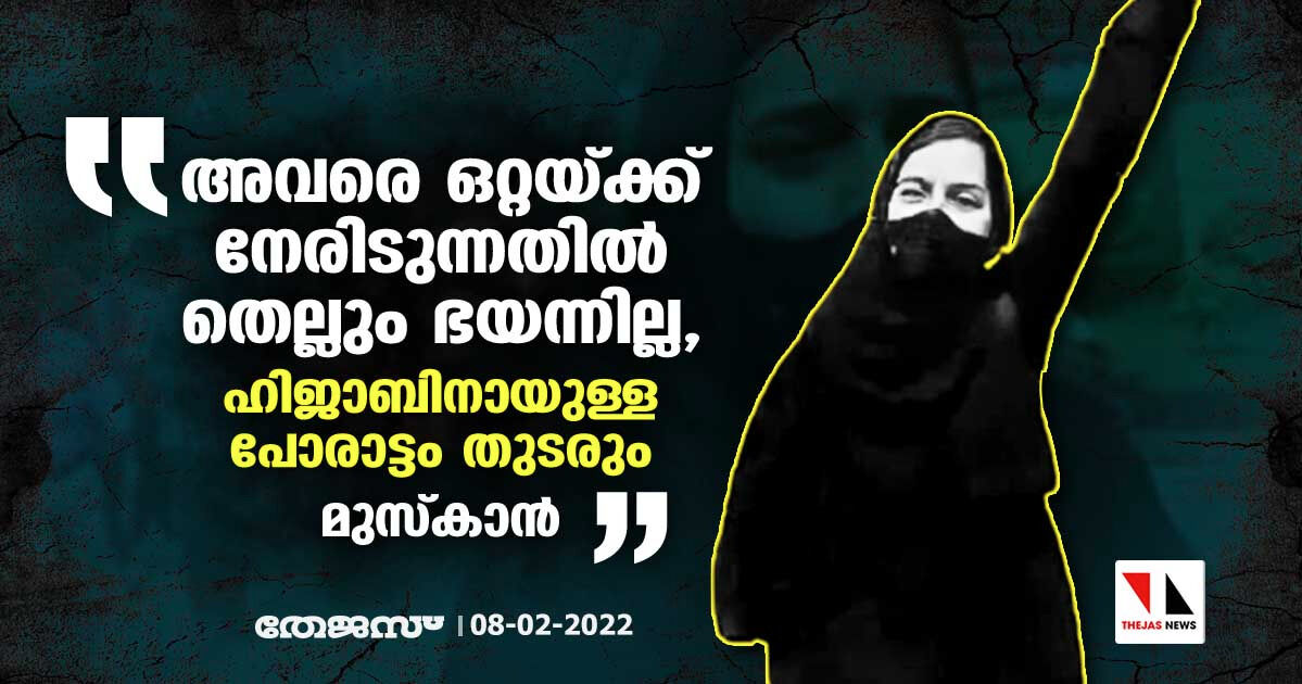 അവരെ ഒറ്റയ്ക്ക് നേരിടുന്നതില്‍ തെല്ലും ഭയന്നില്ല, ഹിജാബിനായുള്ള പോരാട്ടം തുടരും: മുസ് കാന്‍