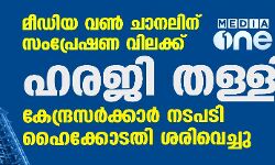 മീഡിയ വണ്‍ ചാനലിന് സംപ്രേഷണ വിലക്ക്: ഹരജി തള്ളി; കേന്ദ്രസര്‍ക്കാര്‍ നടപടി ഹൈക്കോടതി ശരിവെച്ചു