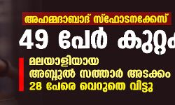 അഹമ്മദാബാദ് സ്‌ഫോടനക്കേസ്: 49 പേര്‍ കുറ്റക്കാര്‍; മലയാളിയായ അബ്ദുല്‍ സത്താര്‍ അടക്കം 28 പേരെ വെറുതെ വിട്ടു