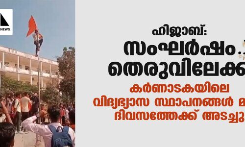 ഹിജാബ്: സംഘര്‍ഷം തെരുവിലേക്ക്;  കര്‍ണാടകയിലെ വിദ്യഭ്യാസ സ്ഥാപനങ്ങള്‍ മൂന്ന് ദിവസത്തേക്ക് അടച്ചു