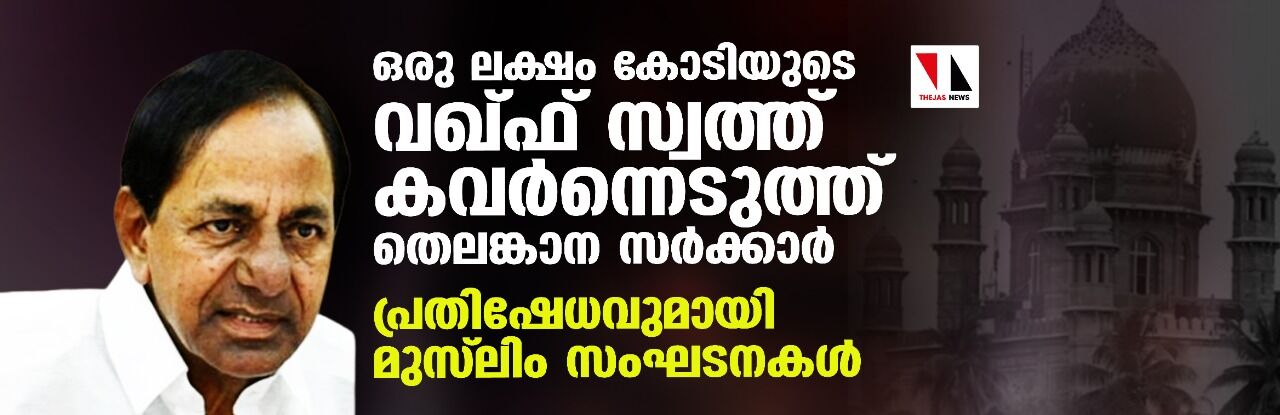ഒരു ലക്ഷം കോടിയുടെ വഖ്ഫ് സ്വത്ത് കവര്‍ന്നെടുത്ത് തെലങ്കാന സര്‍ക്കാര്‍; പ്രതിഷേധവുമായി മുസ് ലിം സമൂഹം