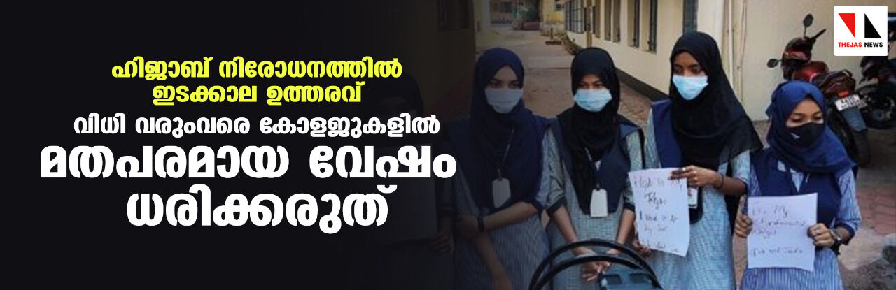 ഹിജാബ് നിരോധനത്തിൽ ഇടക്കാല ഉത്തരവ്; വിധി വരുംവരെ കോളജുകളില് മതപരമായ വേഷം ധരിക്കരുത് ഹിജാബ് നിരോധനത്തിൽ ഇടക്കാല ഉത്തരവ്; വിധി വരുംവരെ കോളജുകളില് മതപരമായ വേഷം ധരിക്കരുത്
