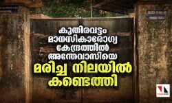 കുതിരവട്ടം മാനസികാരോഗ്യ കേന്ദ്രത്തില്‍ അന്തേവാസിയെ മരിച്ച നിലയില്‍ കണ്ടെത്തി