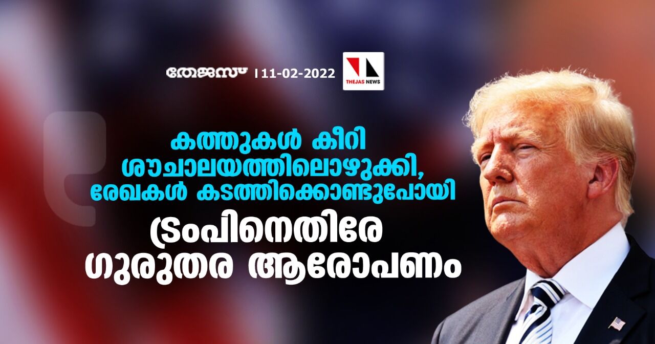 കത്തുകള്‍ കീറി ശൗചാലയത്തിലൊഴുക്കി, രേഖകള്‍ കടത്തിക്കൊണ്ടുപോയി; ട്രംപിനെതിരേ ഗുരുതര ആരോപണം