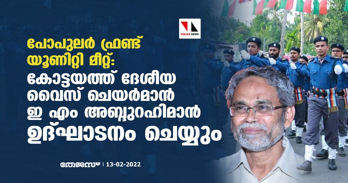 പോപുലര്‍ ഫ്രണ്ട് യൂണിറ്റി മീറ്റ്: കോട്ടയത്ത് ദേശീയ വൈസ് ചെയര്‍മാന്‍ ഇ എം അബ്ദുറഹിമാന്‍ ഉദ്ഘാടനം ചെയ്യും