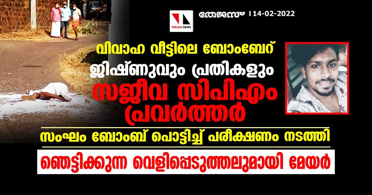 വിവാഹ വീട്ടിലെ ബോംബേറ്: ജിഷ്ണുവും പ്രതികളും സജീവ സിപിഎം പ്രവര്‍ത്തര്‍, സംഘം ബോംബ് പൊട്ടിച്ച് പരീക്ഷണം നടത്തി; ഞെട്ടിക്കുന്ന വെളിപ്പെടുത്തലുമായി മേയര്‍