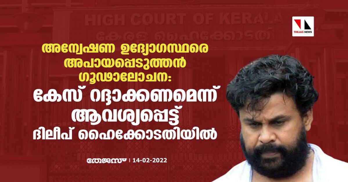 അന്വേഷണ ഉദ്യോഗസ്ഥരെ അപായപ്പെടുത്തന്‍ ഗൂഢാലോചന: കേസ് റദ്ദാക്കണമെന്നാവശ്യപ്പെട്ട് ദിലീപ് ഹൈക്കോടതിയില്‍