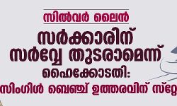 സില്‍വര്‍ ലൈന്‍:സര്‍ക്കാരിന് സര്‍വ്വേ തുടരാമെന്ന് ഹൈക്കോടതി: സിംഗിള്‍ ബെഞ്ച് ഉത്തരവിന് സ്‌റ്റേ