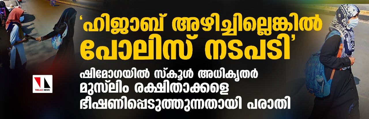 ഹിജാബ് അഴിച്ചില്ലെങ്കില്‍ പോലിസ് നടപടി; ഷിമോഗയില്‍ സ്‌കൂള്‍ അധികൃതര്‍ മുസ് ലിം രക്ഷിതാക്കളെ ഭീഷണിപ്പെടുത്തുന്നതായി പരാതി