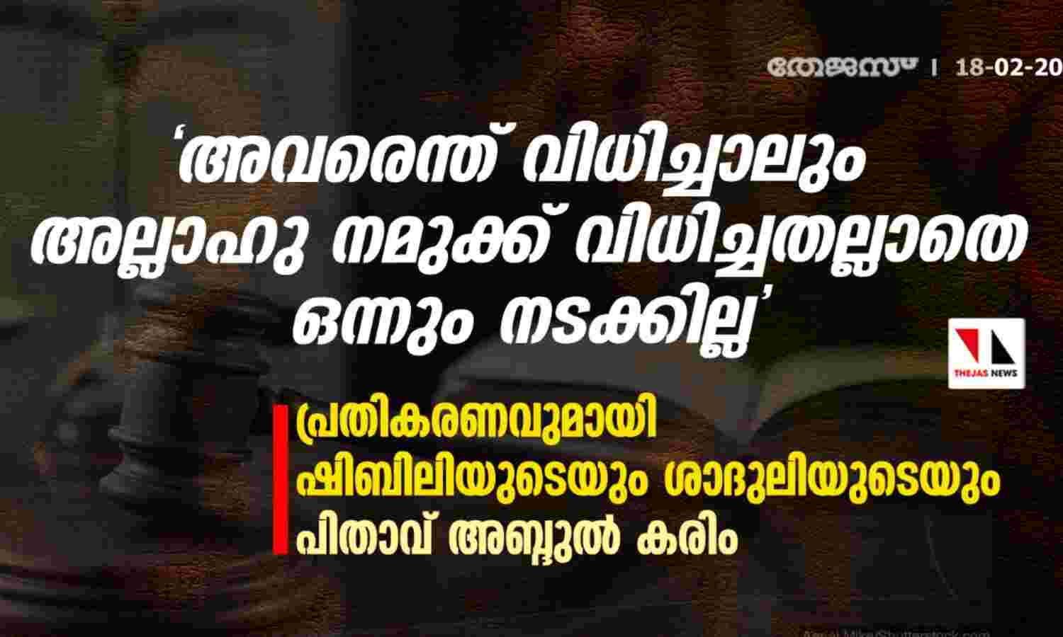അവരെന്ത് വിധിച്ചാലും അല്ലാഹു നമുക്ക് വിധിച്ചതല്ലാതെ ഒന്നും നടക്കില്ല; പ്രതികരണവുമായി ഷിബിലിയുടെയും ശാദുലിയുടെയും പിതാവ് അബ്ദുല് കരിം അവരെന്ത് വിധിച്ചാലും അല്ലാഹു നമുക്ക് വിധിച്ചതല്ലാതെ ഒന്നും നടക്കില്ല; പ്രതികരണവുമായി ഷിബിലിയുടെയും ശാദുലിയുടെയും പിതാവ് അബ്ദുല് കരിം