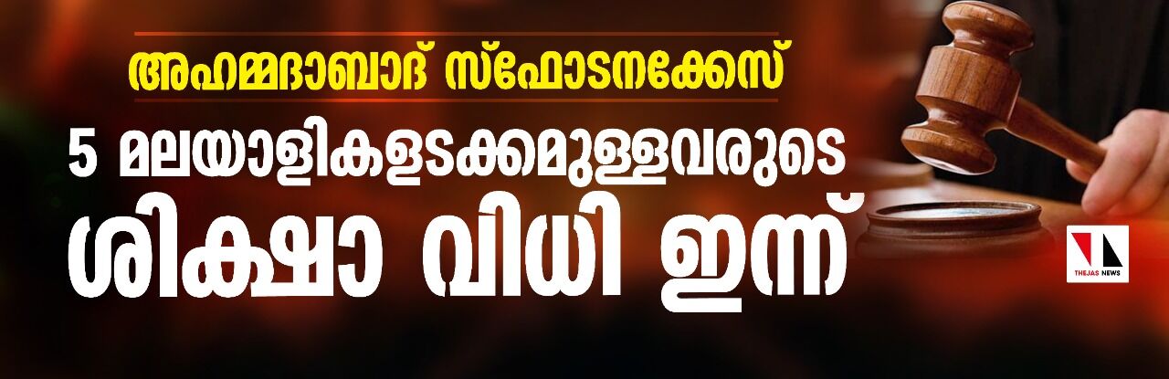 അഹമ്മദാബാദ് സ്‌ഫോടനക്കേസ്; 5 മലയാളികളടക്കമുള്ളവരുടെ ശിക്ഷാ വിധി ഇന്ന്