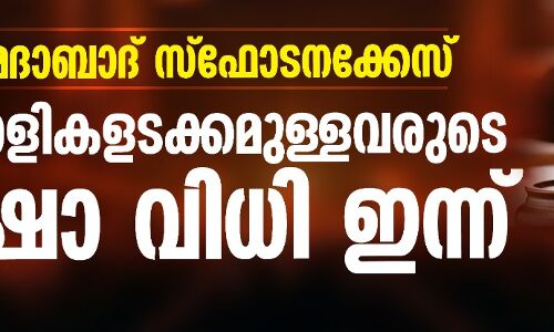 അഹമ്മദാബാദ് സ്‌ഫോടനക്കേസ്; 5 മലയാളികളടക്കമുള്ളവരുടെ ശിക്ഷാ വിധി ഇന്ന്