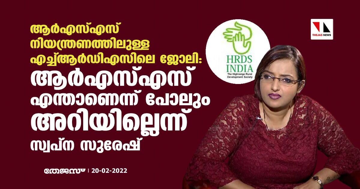 ആര്എസ്എസ് നിയന്ത്രണത്തിലുള്ള എച്ച്ആര്ഡിഎസിലെ ജോലി: ആര്എസ്എസ് എന്താണെന്ന് പോലും അറിയില്ലെന്ന് സ്വപ്ന സുരേഷ് ആര്എസ്എസ് നിയന്ത്രണത്തിലുള്ള എച്ച്ആര്ഡിഎസിലെ ജോലി: ആര്എസ്എസ് എന്താണെന്ന് പോലും അറിയില്ലെന്ന് സ്വപ്ന സുരേഷ്