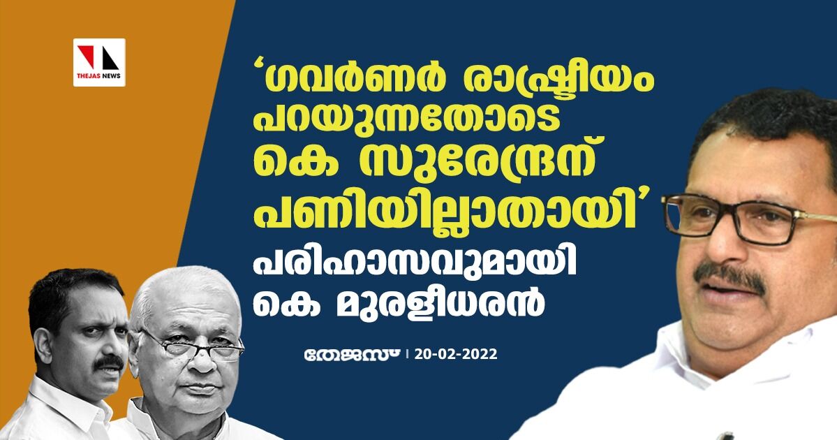 ഗവര്ണര് രാഷ്ട്രീയം പറയുന്നതോടെ കെ സുരേന്ദ്രന് പണിയില്ലാതായി; പരിഹാസവുമായി കെ മുരളീധരന് ഗവര്ണര് രാഷ്ട്രീയം പറയുന്നതോടെ കെ സുരേന്ദ്രന് പണിയില്ലാതായി; പരിഹാസവുമായി കെ മുരളീധരന്