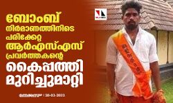 ബോംബ് നിര്‍മാണത്തിനിടെ പരിക്കേറ്റ ആര്‍എസ്എസ് പ്രവര്‍ത്തകന്റെ കൈപ്പത്തി മുറിച്ചുമാറ്റി