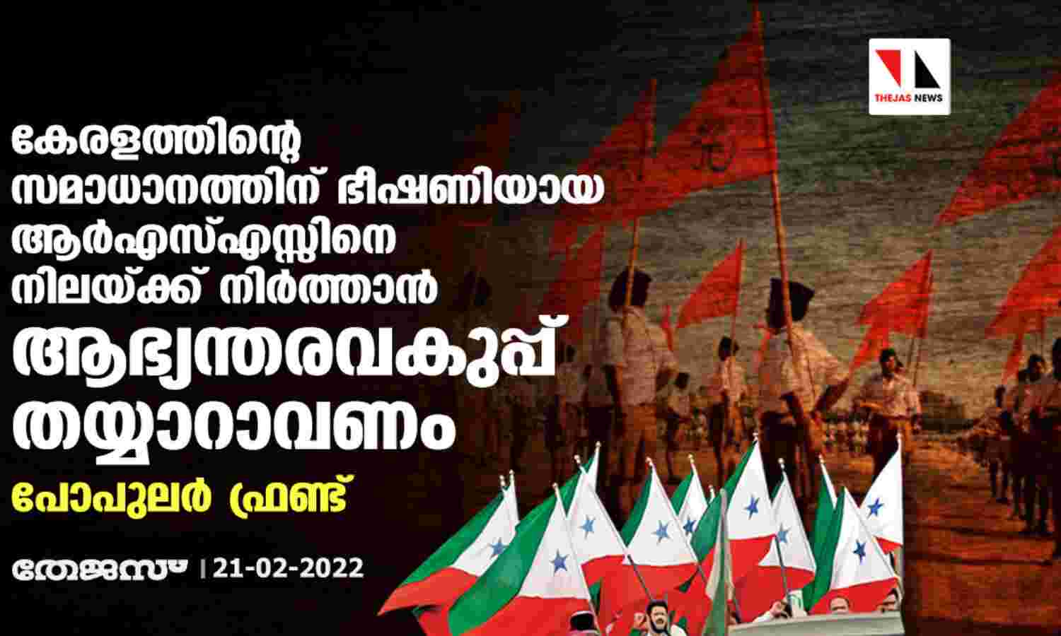 കേരളത്തിന്റെ സമാധാനത്തിന് ഭീഷണിയായ ആര്എസ്എസ്സിനെ നിലയ്ക്ക് നിര്ത്താന് ആഭ്യന്തരവകുപ്പ് തയ്യാറാവണം: പോപുലര് ഫ്രണ്ട് കേരളത്തിന്റെ സമാധാനത്തിന് ഭീഷണിയായ ആര്എസ്എസ്സിനെ നിലയ്ക്ക് നിര്ത്താന് ആഭ്യന്തരവകുപ്പ് തയ്യാറാവണം: പോപുലര് ഫ്രണ്ട്
