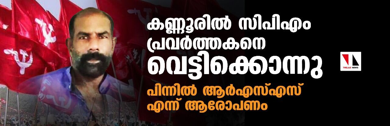 കണ്ണൂരില് സിപിഎം പ്രവര്ത്തകനെ വെട്ടിക്കൊന്നു; പിന്നില് ആര്എസ്എസ് എന്ന് ആരോപണം കണ്ണൂരില് സിപിഎം പ്രവര്ത്തകനെ വെട്ടിക്കൊന്നു; പിന്നില് ആര്എസ്എസ് എന്ന് ആരോപണം
