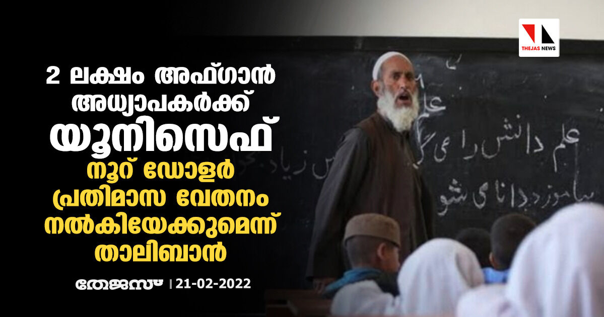 2 ലക്ഷം അഫ്ഗാന്‍ അധ്യാപകര്‍ക്ക് യൂനിസെഫ് നൂറ് ഡോളര്‍ പ്രതിമാസ വേതനം നല്‍കിയേക്കുമെന്ന് താലിബാന്‍