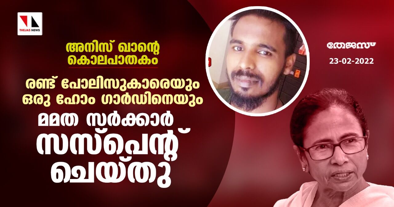 അനിസ് ഖാന്റെ കൊലപാതകം: രണ്ട് പോലിസുകാരെയും ഒരു ഹോം ഗാര്‍ഡിനെയും മമത സര്‍ക്കാര്‍ സസ്‌പെന്റ് ചെയ്തു