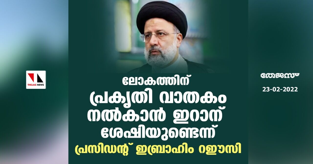 ലോകത്തിന് പ്രകൃതി വാതകം നല്‍കാന്‍ ഇറാന് ശേഷിയുണ്ടെന്ന് പ്രസിഡന്റ് ഇബ്രാഹിം റഈസി