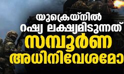 യുക്രെയ്ന് റഷ്യ ലക്ഷ്യമിടുന്നത് സമ്പൂര്ണ അധിനിവേശമോ? യുക്രെയ്ന് റഷ്യ ലക്ഷ്യമിടുന്നത് സമ്പൂര്ണ അധിനിവേശമോ?