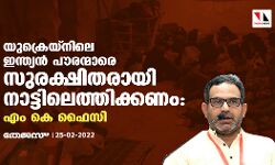 യുക്രെയിനിലെ ഇന്ത്യന്‍ പൗരന്മാരെ സുരക്ഷിതരായി നാട്ടിലെത്തിക്കണം: എം കെ ഫൈസി