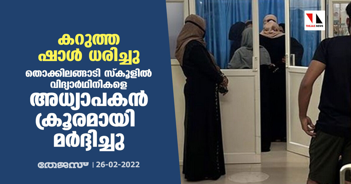 കറുത്ത ഷാള്‍ ധരിച്ചു; തൊക്കിലങ്ങാടി സ്‌കൂളില്‍ വിദ്യാര്‍ഥിനികളെ അധ്യാപകന്‍ ക്രൂരമായി മര്‍ദ്ദിച്ചു