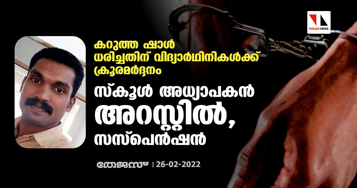 കറുത്ത ഷാള്‍ ധരിച്ചതിന് വിദ്യാര്‍ഥിനികള്‍ക്ക് ക്രൂരമര്‍ദ്ദനം: സ്‌കൂള്‍ അധ്യാപകന്‍ അറസ്റ്റില്‍, സസ്‌പെന്‍ഷന്‍